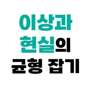 이상과 현실의 균형 잡기