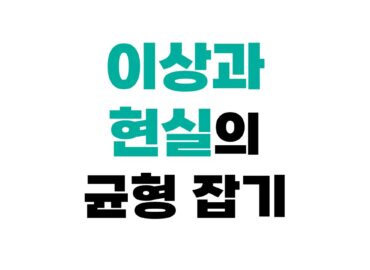 이상과 현실의 균형 잡기